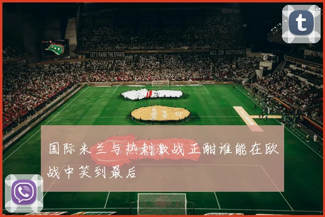 国际米兰与热刺激战正酣谁能在欧战中笑到最后