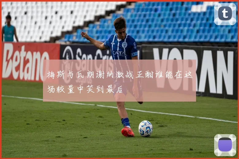 梅斯与瓦朗谢纳激战正酣谁能在这场较量中笑到最后