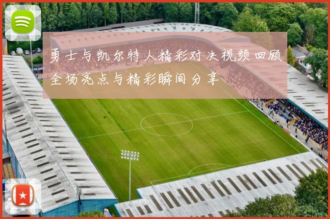 勇士与凯尔特人精彩对决视频回顾全场亮点与精彩瞬间分享