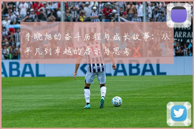 李晓旭的奋斗历程与成长故事：从平凡到卓越的启示与思考