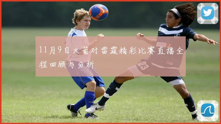 11月9日火箭对雷霆精彩比赛直播全程回顾与分析