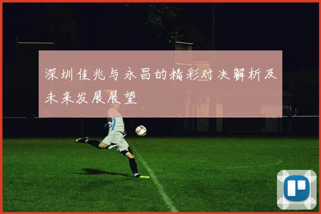 深圳佳兆与永昌的精彩对决解析及未来发展展望