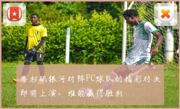 洛杉矶银河对阵FC球队的精彩对决即将上演，谁能赢得胜利
