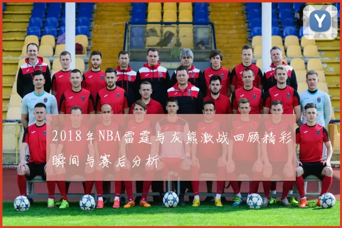 2018年NBA雷霆与灰熊激战回顾精彩瞬间与赛后分析
