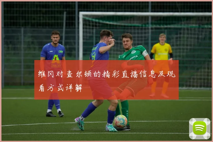 维冈对查尔顿的精彩直播信息及观看方式详解