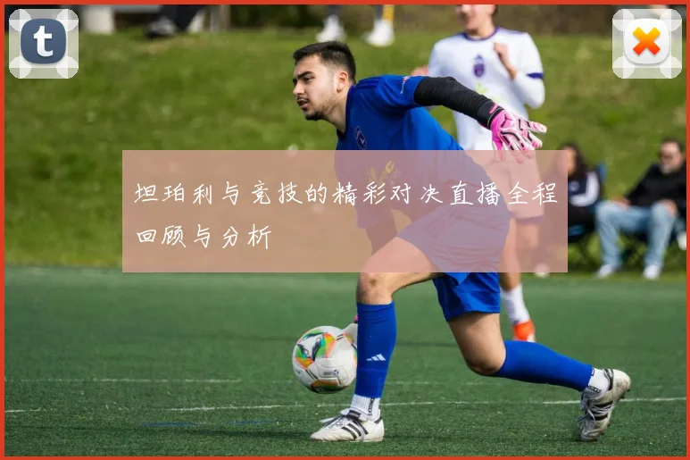 坦珀利与竞技的精彩对决直播全程回顾与分析