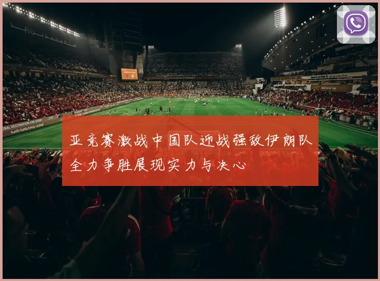 亚竞赛激战中国队迎战强敌伊朗队全力争胜展现实力与决心