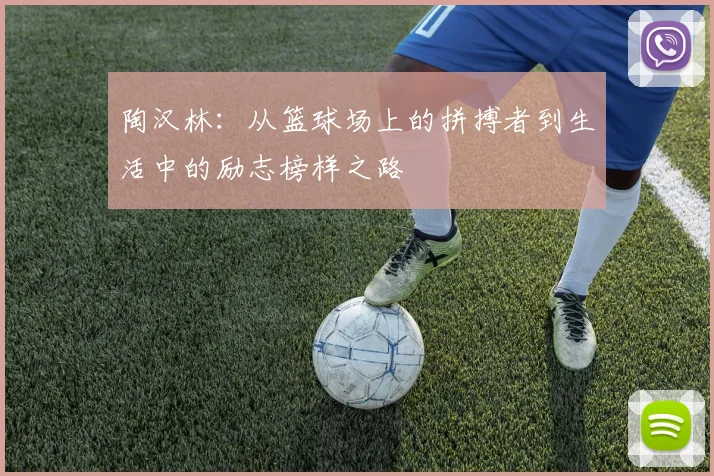 陶汉林：从篮球场上的拼搏者到生活中的励志榜样之路