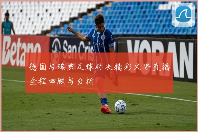 德国与瑞典足球对决精彩文字直播全程回顾与分析